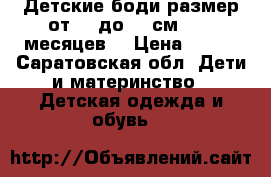Детские боди размер от 52 до 68 см (0-6 месяцев) › Цена ­ 100 - Саратовская обл. Дети и материнство » Детская одежда и обувь   
